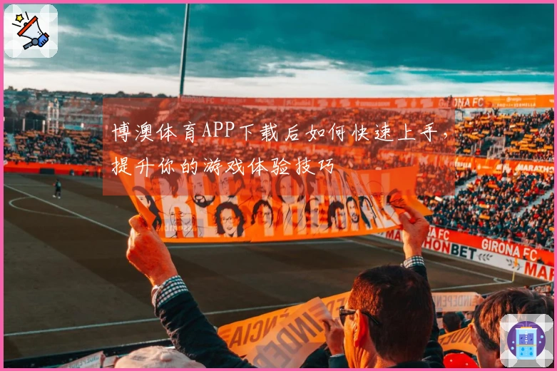 博澳体育APP下载后如何快速上手，提升你的游戏体验技巧