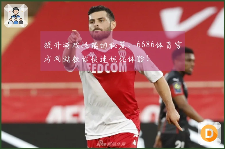 提升游戏性能的秘笈，6686体育官方网站教你快速优化体验！