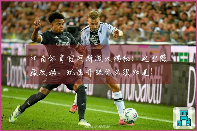 江南体育官网新版大揭秘：这些隐藏改动，玩法升级你必须知道！