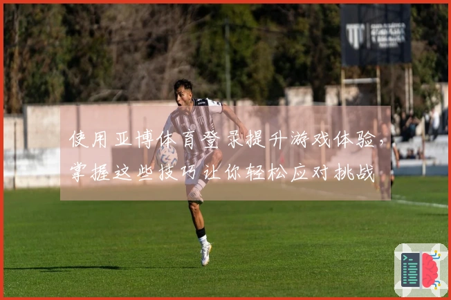 使用亚博体育登录提升游戏体验，掌握这些技巧让你轻松应对挑战