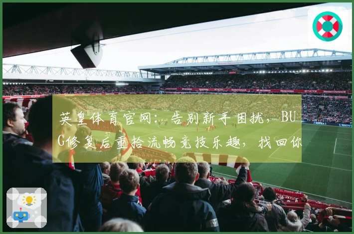 英皇体育官网：告别新手困扰，BUG修复后重拾流畅竞技乐趣，找回你的游戏初心