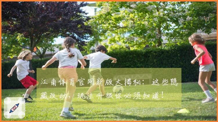 江南体育官网新版大揭秘：这些隐藏改动，玩法升级你必须知道！