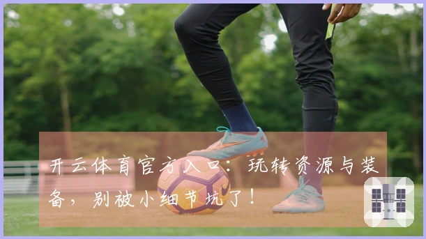 开云体育官方入口：玩转资源与装备，别被小细节坑了！