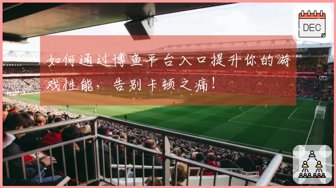 如何通过博鱼平台入口提升你的游戏性能，告别卡顿之痛！