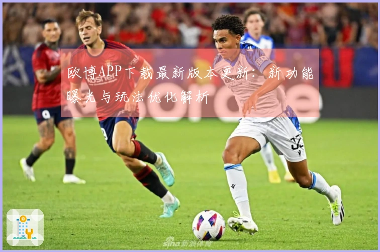 欧博APP下载最新版本更新：新功能曝光与玩法优化解析
