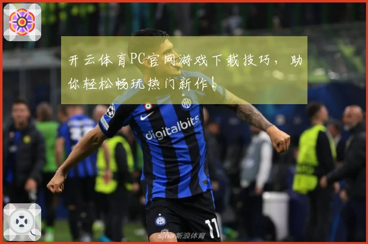 开云体育PC官网游戏下载技巧，助你轻松畅玩热门新作！