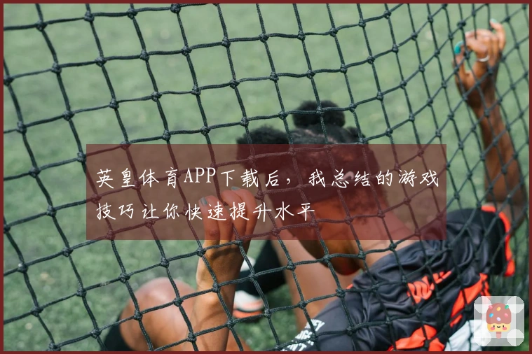 英皇体育APP下载后，我总结的游戏技巧让你快速提升水平