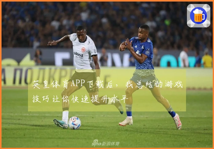 英皇体育APP下载后，我总结的游戏技巧让你快速提升水平