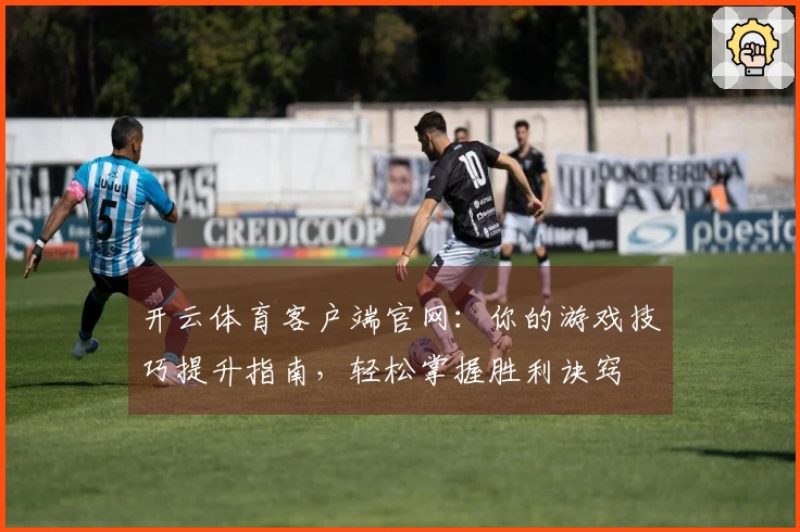 开云体育客户端官网：你的游戏技巧提升指南，轻松掌握胜利诀窍