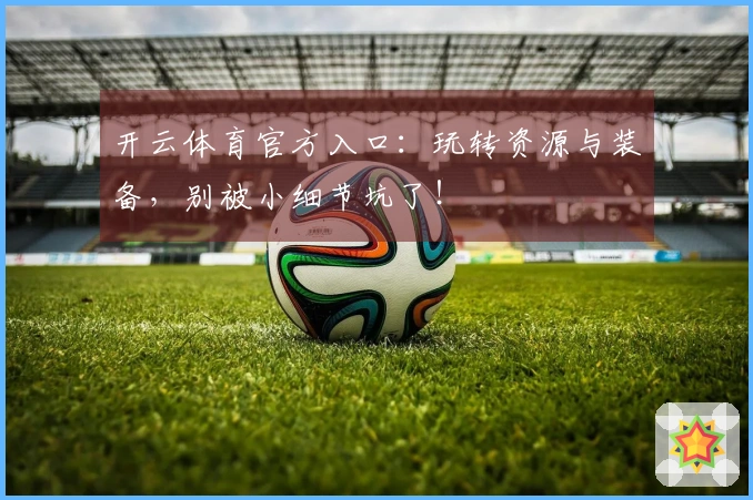 开云体育官方入口：玩转资源与装备，别被小细节坑了！