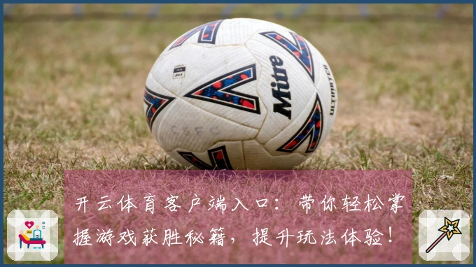 开云体育客户端入口：带你轻松掌握游戏获胜秘籍，提升玩法体验！